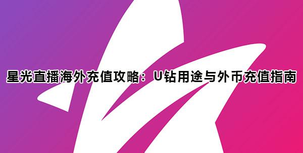 星光直播海外充值攻略：U钻用途与外币充值指南